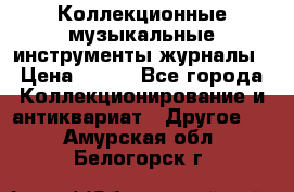 Коллекционные музыкальные инструменты журналы › Цена ­ 300 - Все города Коллекционирование и антиквариат » Другое   . Амурская обл.,Белогорск г.